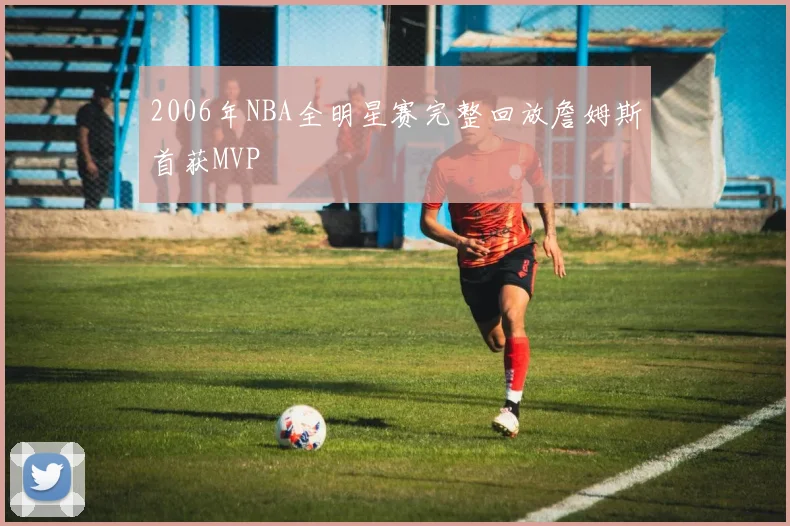 2006年NBA全明星赛完整回放詹姆斯首获MVP