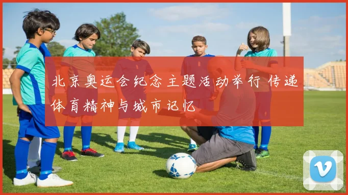 北京奥运会纪念主题活动举行 传递体育精神与城市记忆