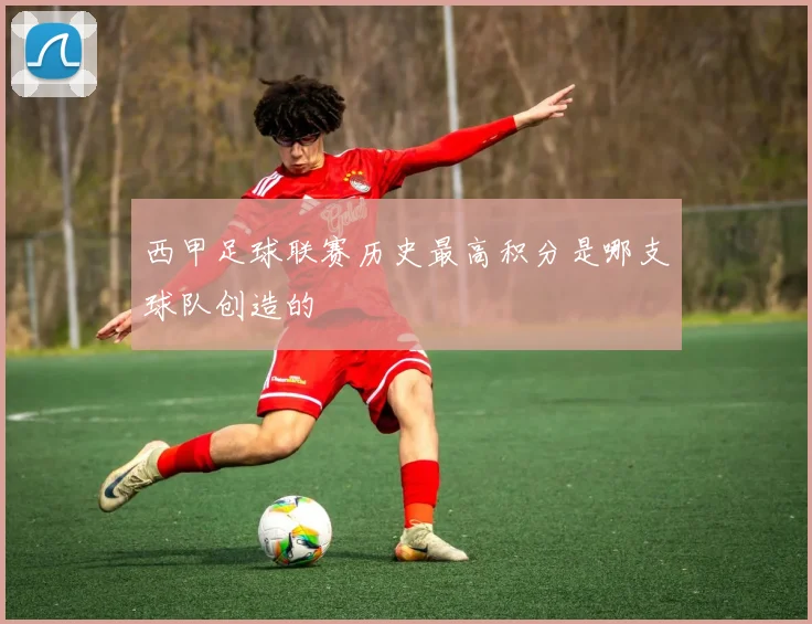 西甲足球联赛历史最高积分是哪支球队创造的