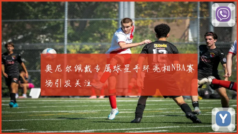 奥尼尔佩戴专属球星手环亮相NBA赛场引发关注