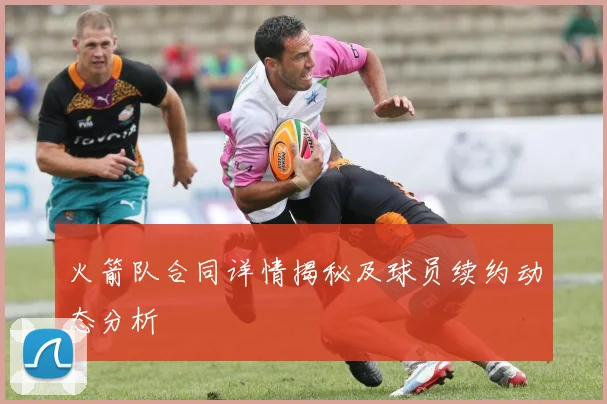 火箭队合同详情揭秘及球员续约动态分析