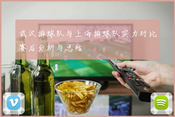 武汉排球队与上海排球队实力对比赛后分析与总结