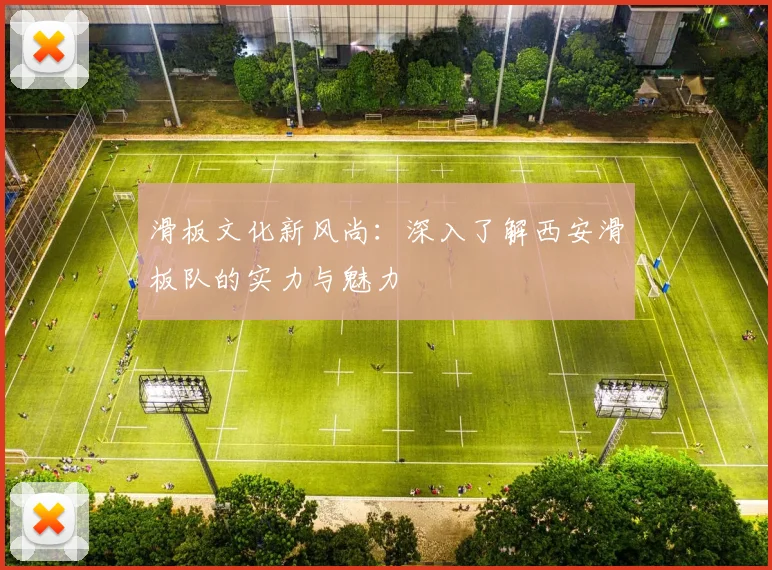 滑板文化新风尚：深入了解西安滑板队的实力与魅力