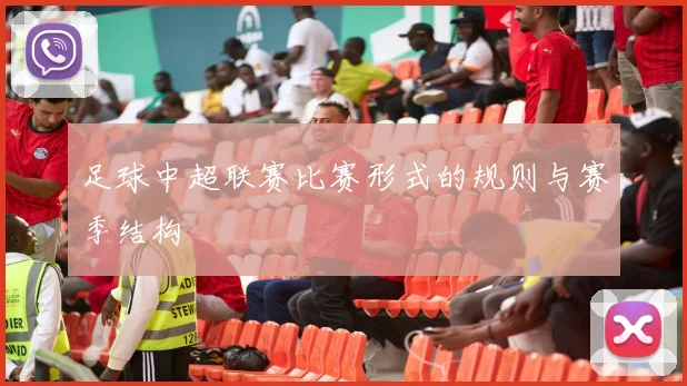足球中超联赛比赛形式的规则与赛季结构