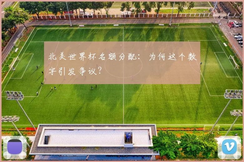 北美世界杯名额分配：为何这个数字引发争议？