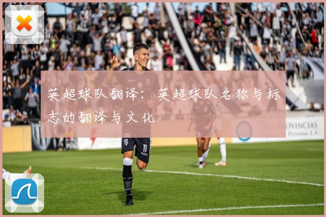英超球队翻译：英超球队名称与标志的翻译与文化
