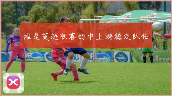 谁是英超联赛的中上游稳定队伍